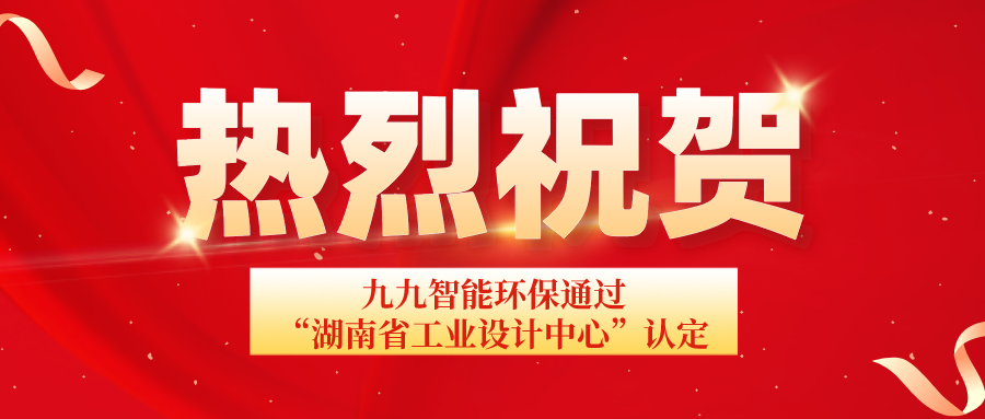 湖南省工信廳發布通告：九九智能環保通過“湖南省工業設計中心”認定！